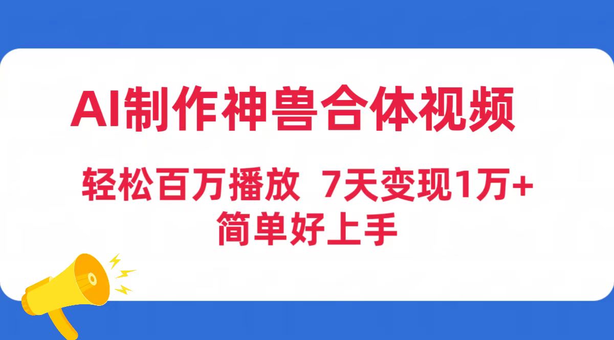 AI制作神兽合体视频，轻松百万播放，七天变现1万+，简单好上手（工具+素…