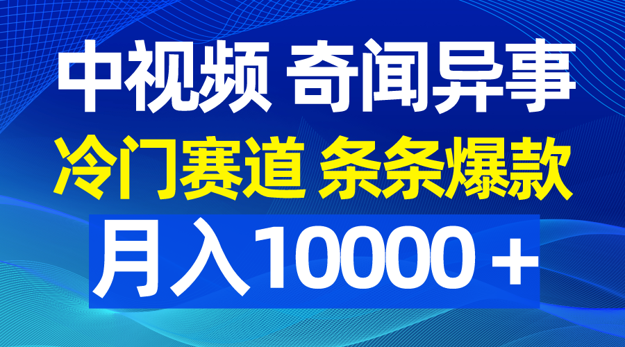 中视频奇闻异事，冷门赛道条条爆款，月入10000＋