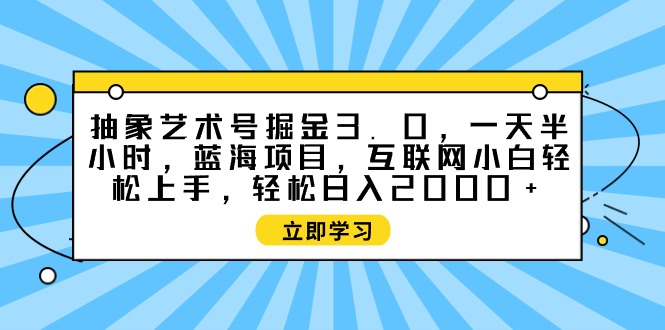 抽象艺术号掘金3.0，一天半小时 ，蓝海项目， 互联网小白轻松上手，轻松…