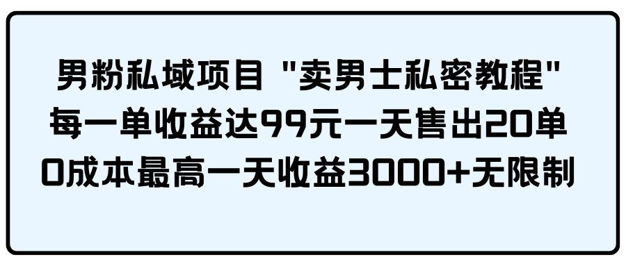 男粉私域项目：卖男士私密教程， 每一单收益达99元一天售出20单