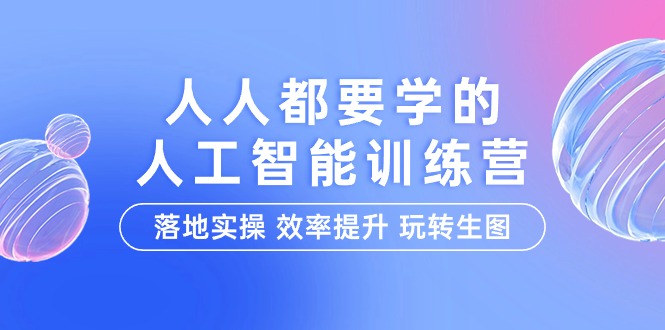 人人都要学的-人工智能特训营，落地实操 效率提升 玩转生图（22节课）