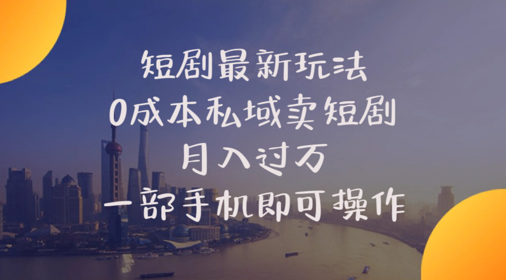 短剧最新玩法 0成本私域卖短剧月入过万一部手机即可操作