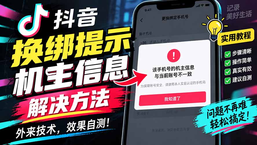 【2026.09.23】抖音换绑遇机主信息卡壳？外部技巧，亲测有效！