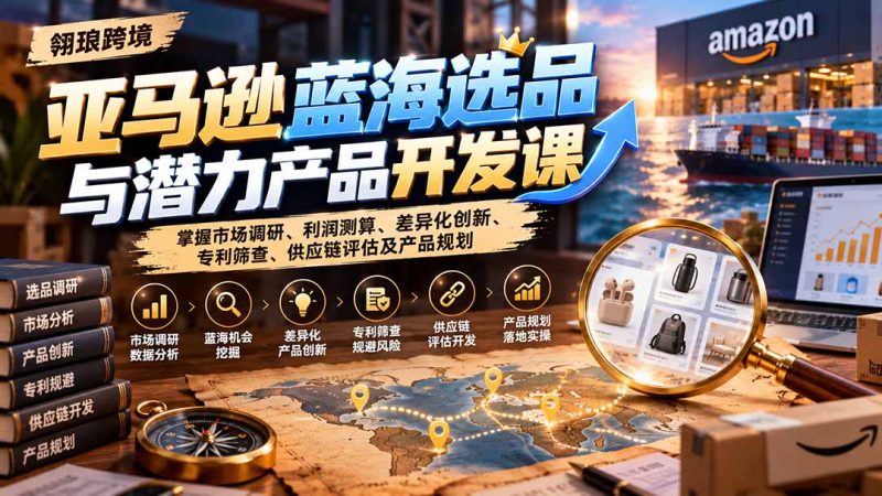 亚马逊蓝海选品与潜力产品开发课-司马网创基地