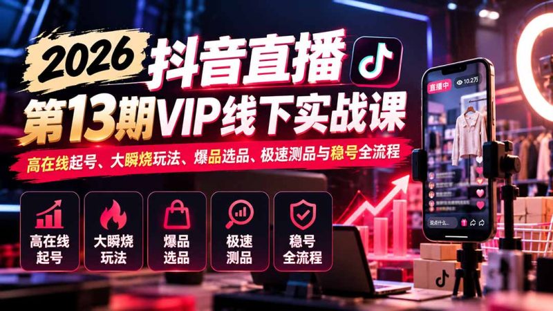 2026抖音直播第13期VIP线下实战课-更新1019-司马网创基地