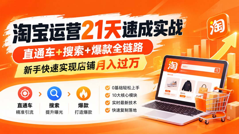 淘宝运营 21天 速成实战,新手快速实现店铺月入过万-司马网创基地